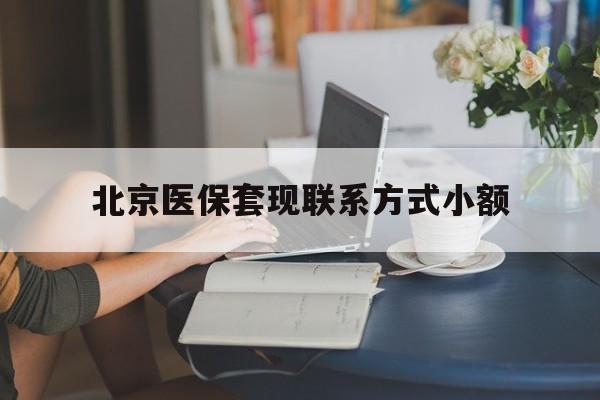 丽江最新北京医保套现联系方式小额方法分析(最方便真实的丽江北京医保提现比例是多少方法)