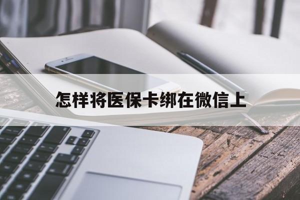 丽江最新怎样将医保卡绑在微信上方法分析(最方便真实的丽江怎么用医保卡绑定微信方法)