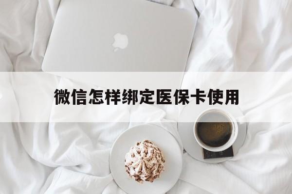 丽江最新微信怎样绑定医保卡使用方法分析(最方便真实的丽江在微信上如何绑定医保卡方法)