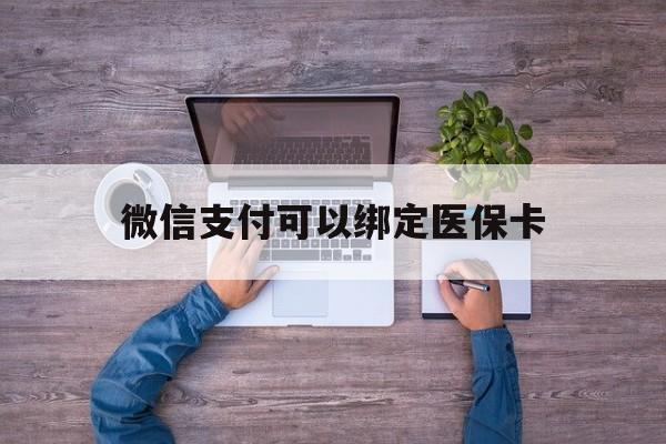 丽江最新微信支付可以绑定医保卡方法分析(最方便真实的丽江微信可以绑医保吗方法)