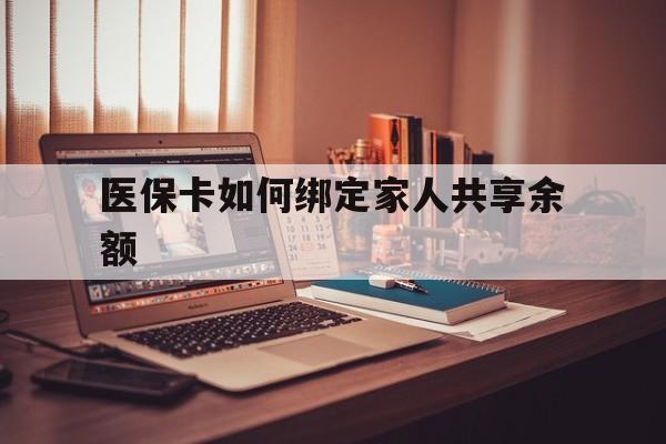 丽江最新医保卡如何绑定家人共享余额方法分析(最方便真实的丽江医保卡怎么绑定家人医保卡方法)