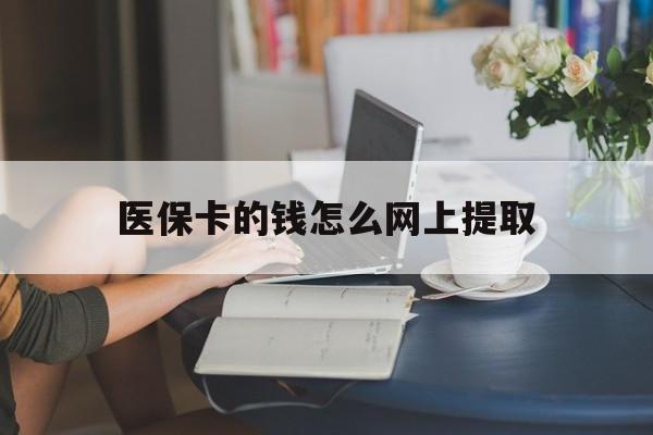 丽江最新医保卡的钱怎么网上提取方法分析(最方便真实的丽江医保余额怎么提取到银行卡方法)