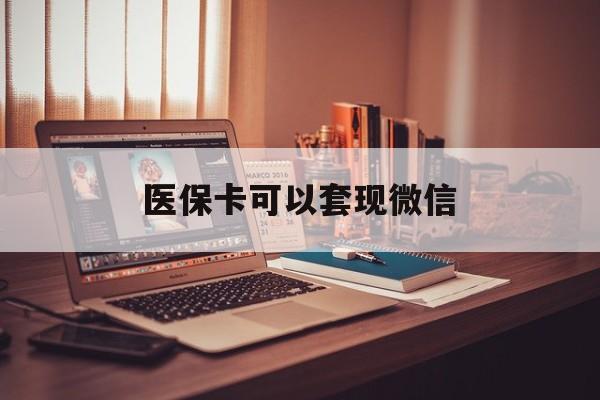 丽江最新医保卡可以套现微信方法分析(最方便真实的丽江医保卡提现套取微信方法)