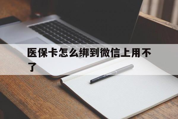 丽江最新医保卡怎么绑到微信上用不了方法分析(最方便真实的丽江为什么医保卡没办法绑定方法)
