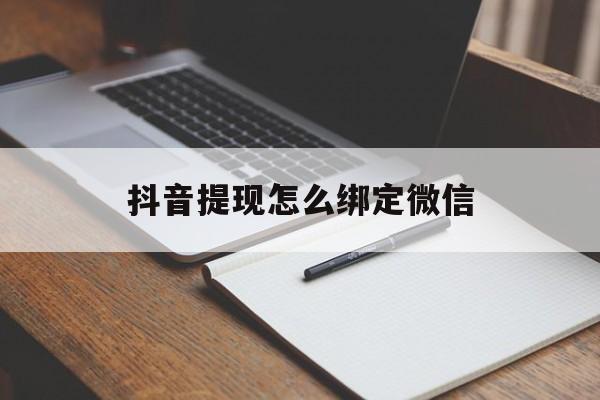 丽江最新抖音提现怎么绑定微信方法分析(最方便真实的丽江抖音提现怎样绑定微信方法)