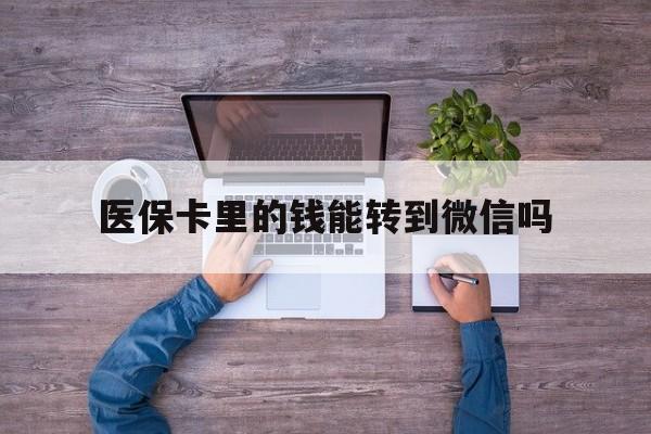 丽江最新医保卡里的钱能转到微信吗方法分析(最方便真实的丽江医保卡里的钱可以转到微信吗方法)