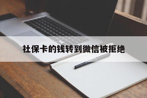 丽江最新社保卡的钱转到微信被拒绝方法分析(最方便真实的丽江社保卡转进去的钱转不出来了怎么办?方法)