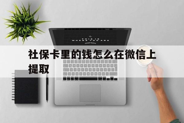 丽江最新社保卡里的钱怎么在微信上提取方法分析(最方便真实的丽江社保卡怎么取钱到微信方法)