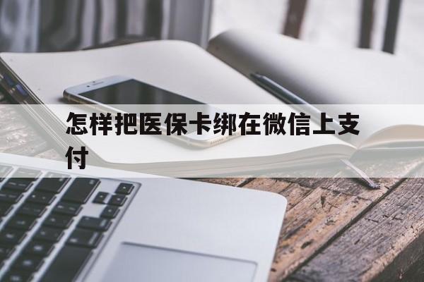 丽江最新怎样把医保卡绑在微信上支付方法分析(最方便真实的丽江医保卡咋绑定微信方法)