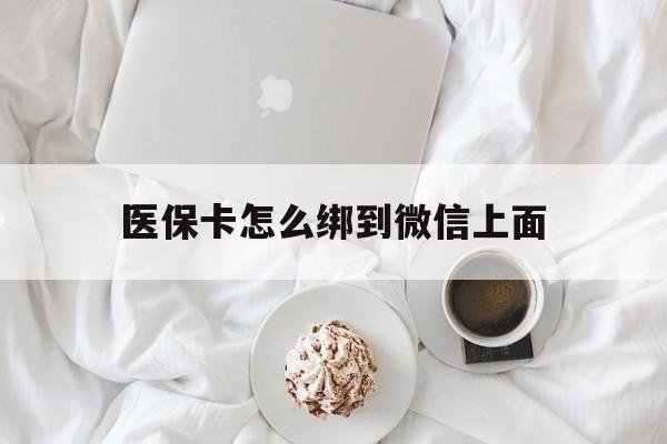 丽江最新医保卡怎么绑到微信上面方法分析(最方便真实的丽江医保卡怎么与微信绑定方法)