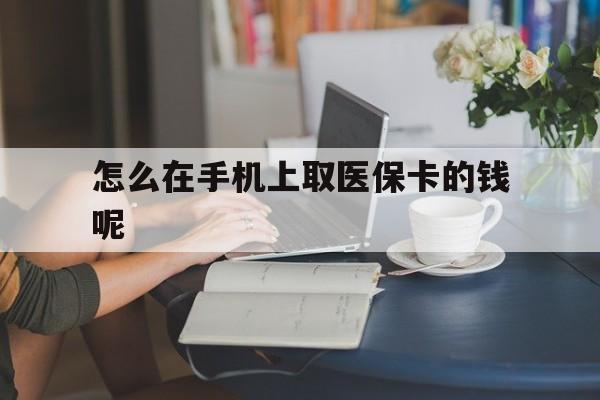 丽江最新怎么在手机上取医保卡的钱呢方法分析(最方便真实的丽江医保在手机上缴费怎么拿医保卡方法)