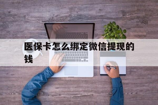 丽江最新医保卡怎么绑定微信提现的钱方法分析(最方便真实的丽江医保卡怎么绑定在微信上方法)