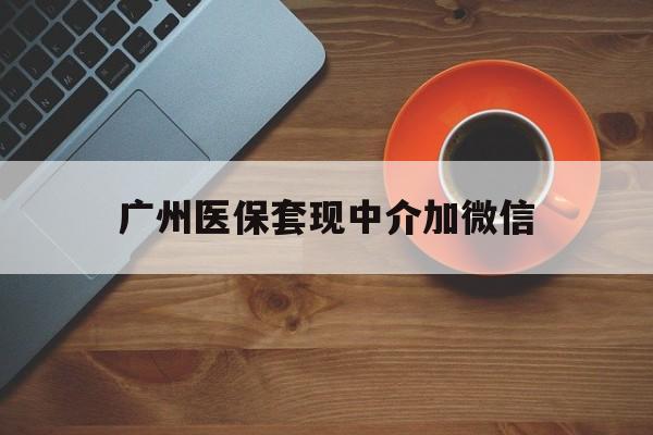丽江最新广州医保套现中介加微信方法分析(最方便真实的丽江广州医保套现中介加微信是真的吗方法)