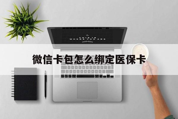 丽江最新微信卡包怎么绑定医保卡方法分析(最方便真实的丽江微信医保卡怎么绑定银行卡方法)